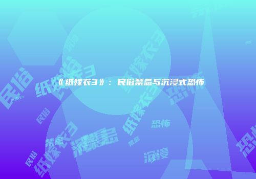 《纸嫁衣3》：民俗禁忌与沉浸式恐怖