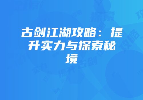 古剑江湖攻略：提升实力与探索秘境