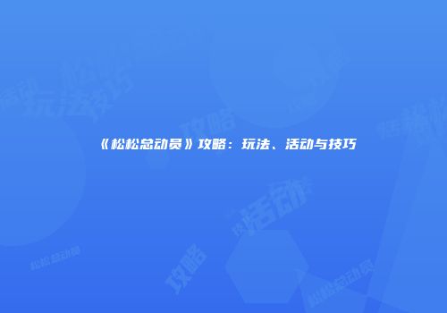 《松松总动员》攻略：玩法、活动与技巧