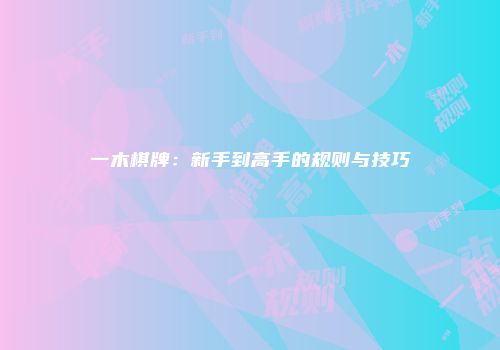 一木棋牌：新手到高手的规则与技巧