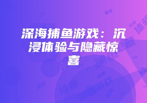 深海捕鱼游戏：沉浸体验与隐藏惊喜