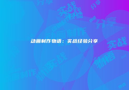 动画制作物语:实战经验分享