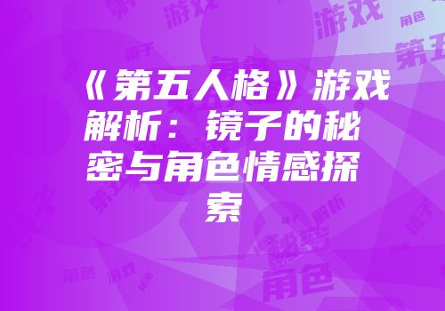 《第五人格》游戏解析:镜子的秘密与角色情感探索