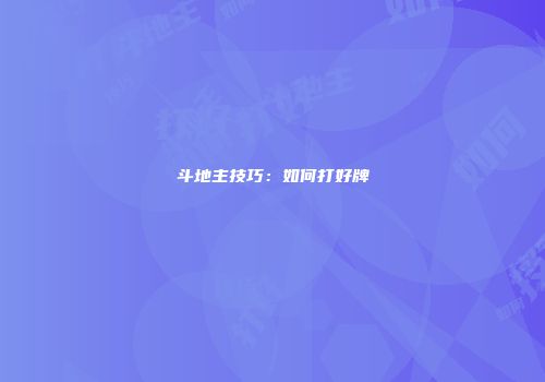 斗地主技巧：如何打好牌