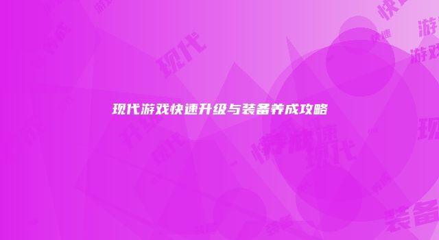 现代游戏快速升级与装备养成攻略