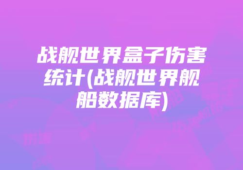战舰世界盒子伤害统计(战舰世界舰船数据库)
