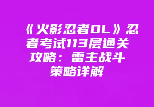 《火影忍者OL》忍者考试113层通关攻略:雷主战斗策略详解