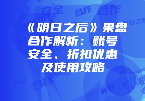 《明日之后》果盘合作解析:账号安全、折扣优惠及使用攻略