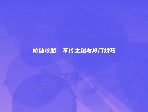 修仙攻略：不传之秘与冷门技巧