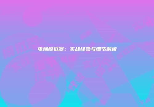 电梯模拟器：实战经验与细节解析