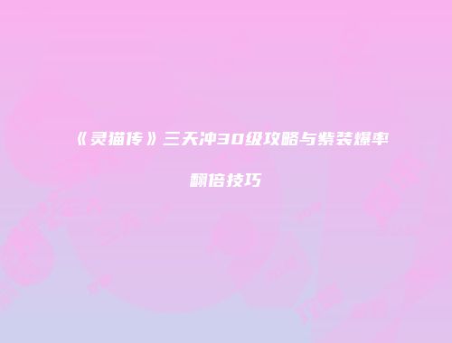 《灵猫传》三天冲30级攻略与紫装爆率翻倍技巧