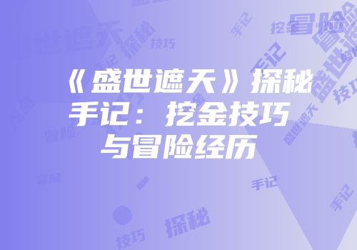 《盛世遮天》探秘手记:挖金技巧与冒险经历