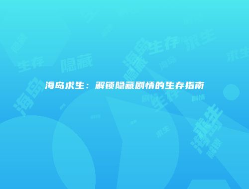 海岛求生：解锁隐藏剧情的生存指南