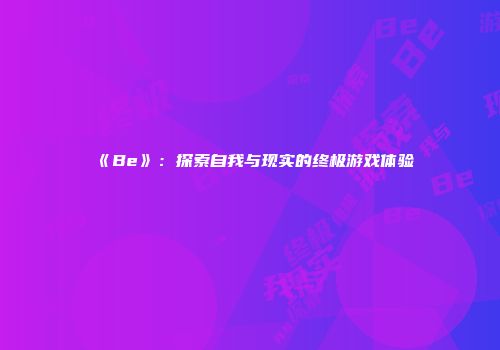《Be》:探索自我与现实的终极游戏体验