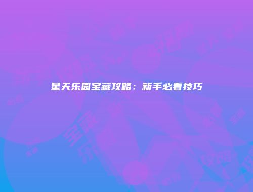 星天乐园宝藏攻略：新手必看技巧