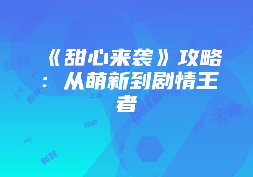 《甜心来袭》攻略:从萌新到剧情王者