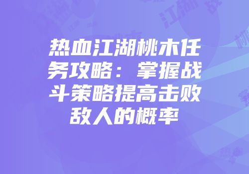 热血江湖桃木任务攻略：掌握战斗策略提高击败敌人的概率