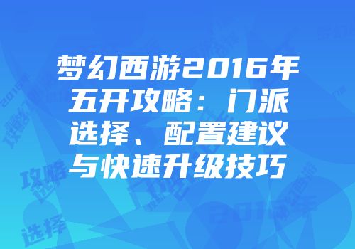 梦幻西游2016年五开攻略：门派选择、配置建议与快速升级技巧
