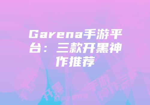 Garena手游平台：三款开黑神作推荐