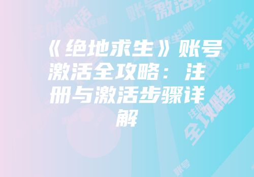 《绝地求生》账号激活全攻略：注册与激活步骤详解