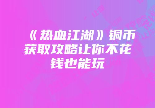 《热血江湖》铜币获取攻略让你不花钱也能玩