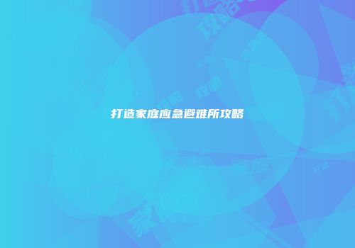 打造家庭应急避难所攻略