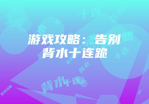 游戏攻略：告别背水十连跪