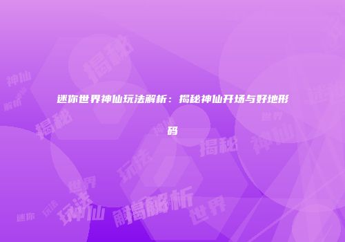 迷你世界神仙玩法解析：揭秘神仙开场与好地形码