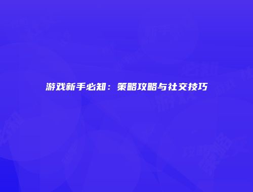 游戏新手必知：策略攻略与社交技巧