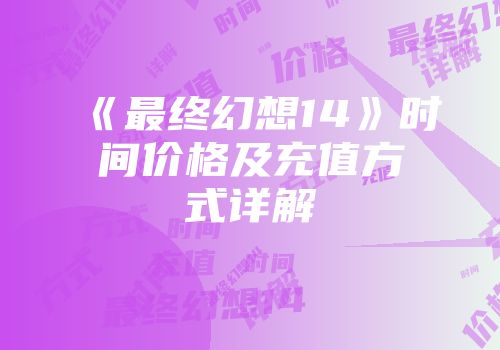 《最终幻想14》时间价格及充值方式详解