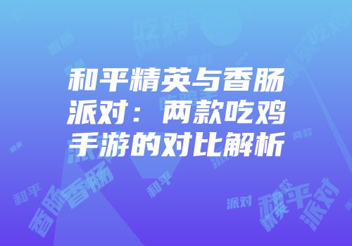和平精英与香肠派对：两款吃鸡手游的对比解析