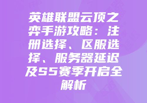 英雄联盟云顶之弈手游攻略:注册选择、区服选择、服务器延迟及S5赛季开启全解析
