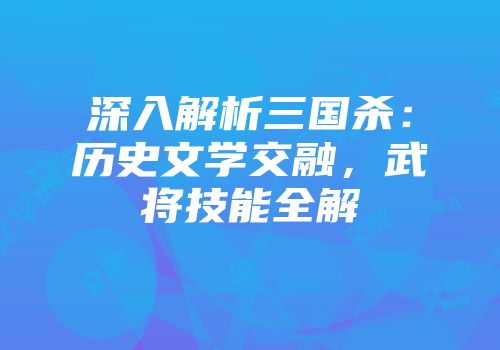深入解析三国杀:历史文学交融,武将技能全解