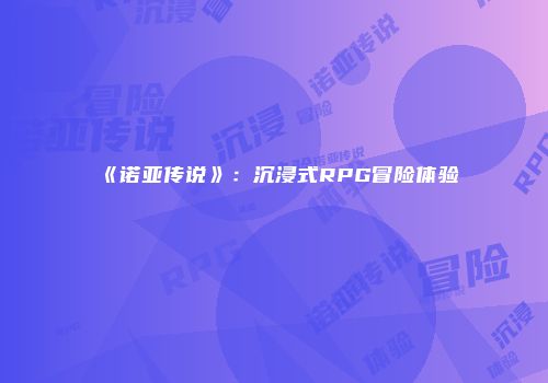 《诺亚传说》：沉浸式RPG冒险体验