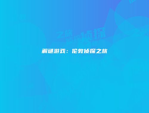 解谜游戏：伦敦侦探之旅