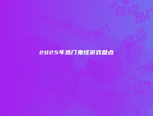 2025年热门鬼怪游戏盘点