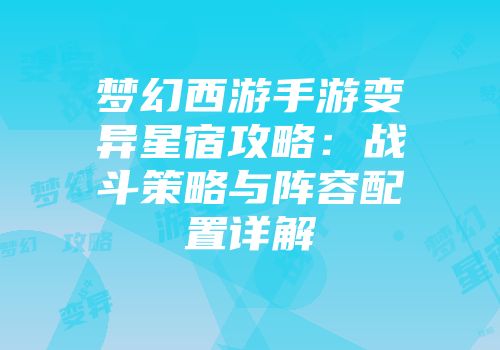 梦幻西游手游变异星宿攻略：战斗策略与阵容配置详解