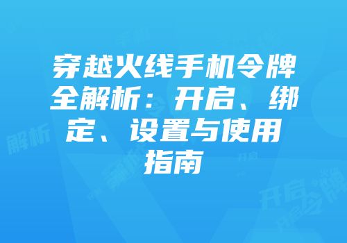 穿越火线手机令牌全解析：开启、绑定、设置与使用指南