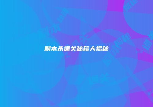 剧本杀通关秘籍大揭秘