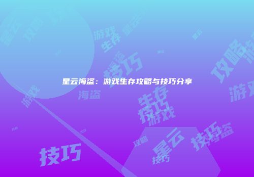 星云海盗：游戏生存攻略与技巧分享