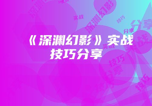 《深渊幻影》实战技巧分享