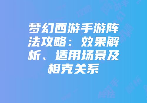 梦幻西游手游阵法攻略：效果解析、适用场景及相克关系