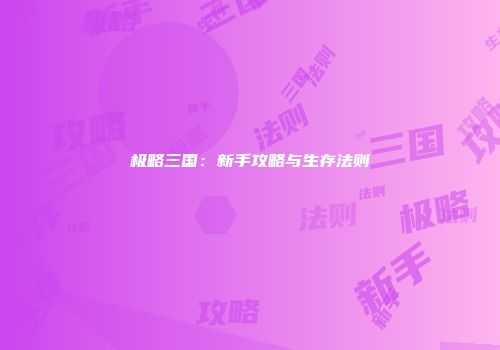 极略三国：新手攻略与生存法则