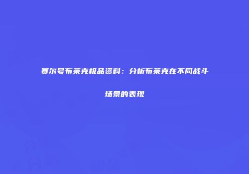赛尔号布莱克极品资料：分析布莱克在不同战斗场景的表现