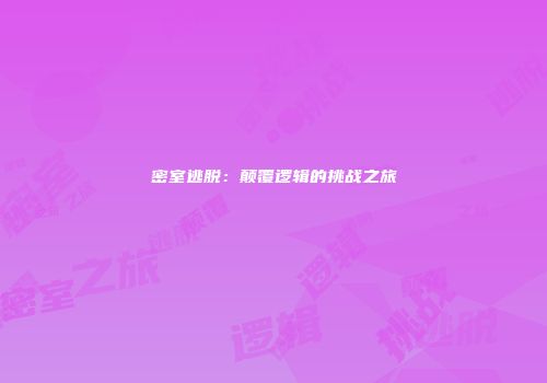 密室逃脱:颠覆逻辑的挑战之旅