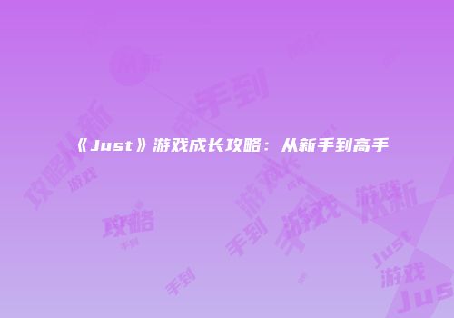 《Just》游戏成长攻略：从新手到高手