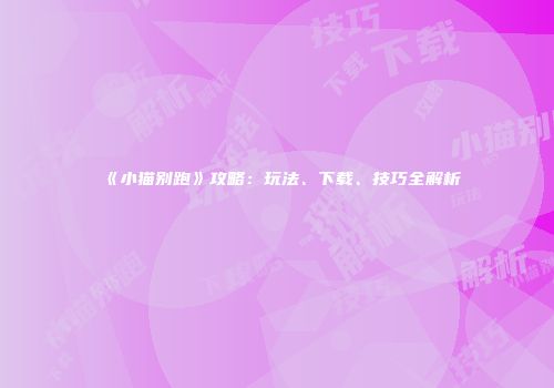 《小猫别跑》攻略:玩法、下载、技巧全解析