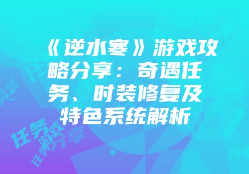《逆水寒》游戏攻略分享：奇遇任务、时装修复及特色系统解析