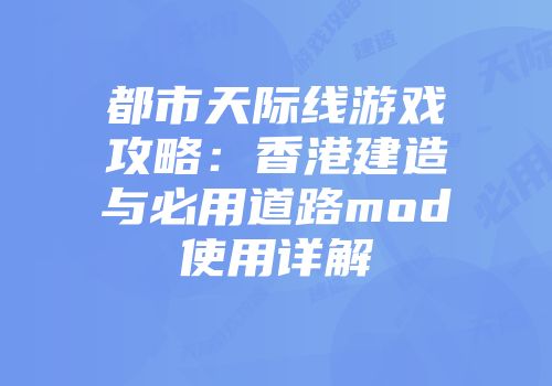 都市天际线游戏攻略：香港建造与必用道路mod使用详解