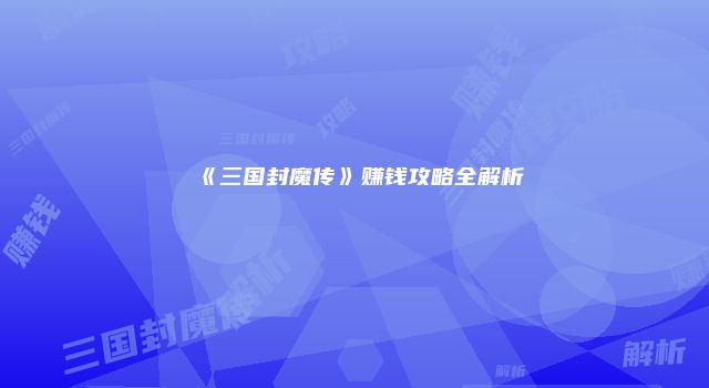 《三国封魔传》赚钱攻略全解析